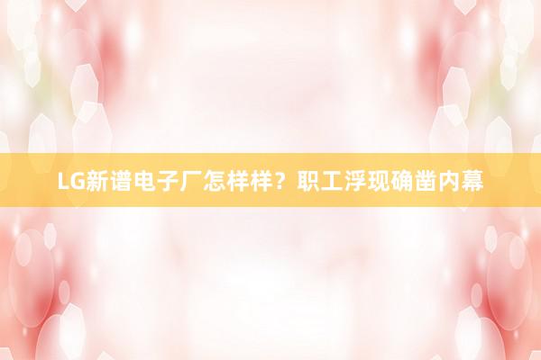 LG新谱电子厂怎样样？职工浮现确凿内幕