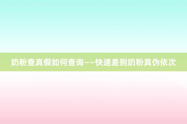 奶粉查真假如何查询——快速差别奶粉真伪依次