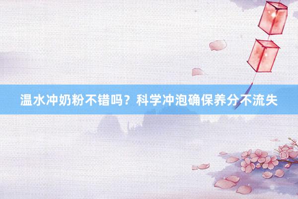 温水冲奶粉不错吗？科学冲泡确保养分不流失