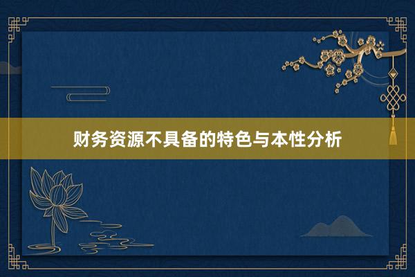 财务资源不具备的特色与本性分析