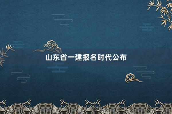 山东省一建报名时代公布