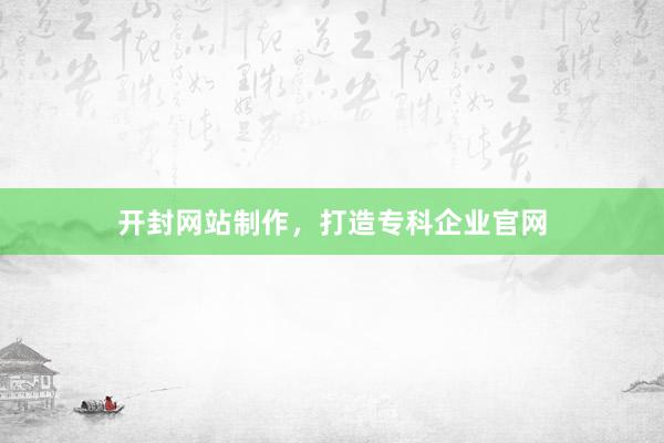 开封网站制作，打造专科企业官网