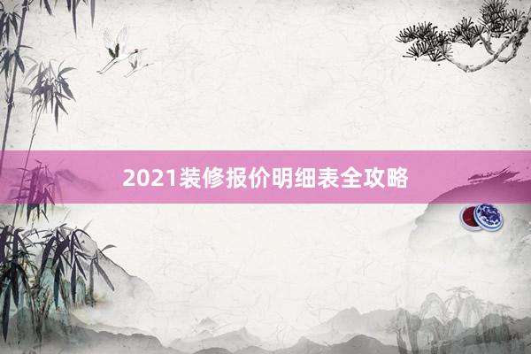 2021装修报价明细表全攻略