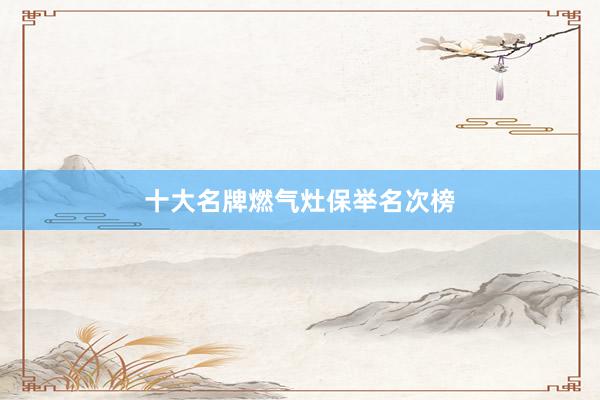 十大名牌燃气灶保举名次榜
