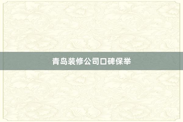 青岛装修公司口碑保举