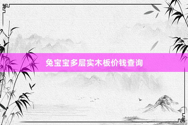 兔宝宝多层实木板价钱查询