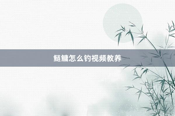 鲢鳙怎么钓视频教养