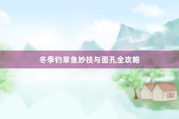 冬季钓草鱼妙技与面孔全攻略