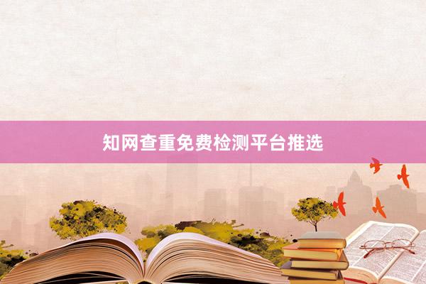 知网查重免费检测平台推选