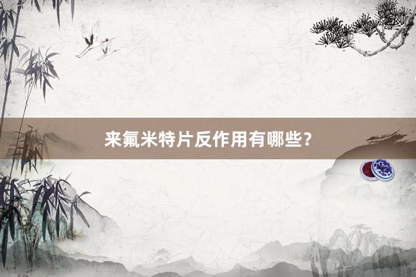 来氟米特片反作用有哪些？