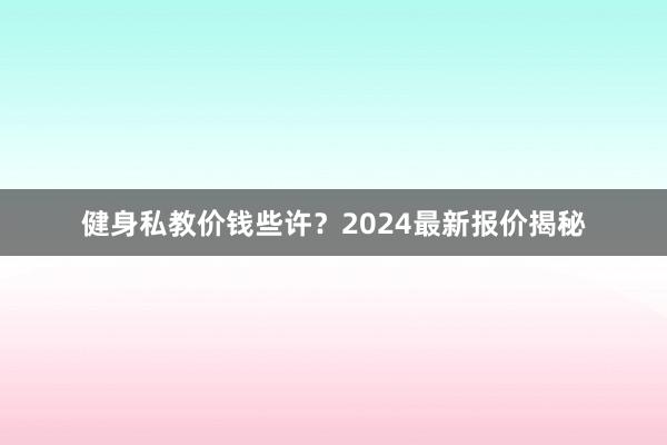 健身私教价钱些许?2024最新报价揭秘